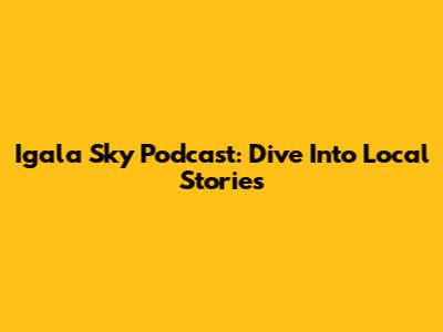 Igala Sky Podcast: Dive Into Local Stories