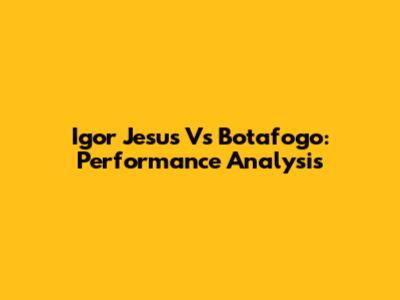 Igor Jesus Vs Botafogo: Performance Analysis