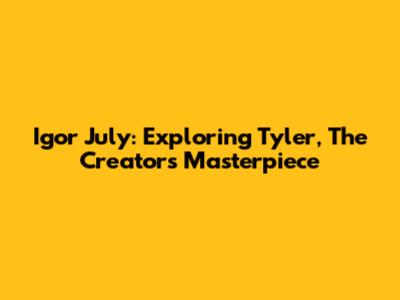 Igor July: Exploring Tyler, The Creator's Masterpiece
