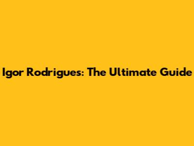 Igor Rodrigues: The Ultimate Guide