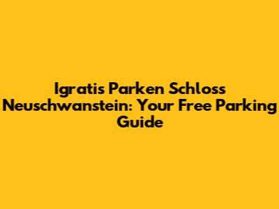 Igratis Parken Schloss Neuschwanstein: Your Free Parking Guide