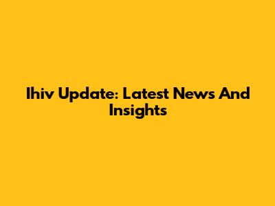 Ihiv Update: Latest News And Insights