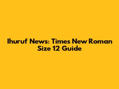 Ihuruf News: Times New Roman Size 12 Guide