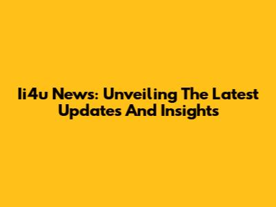 Ii4u News: Unveiling The Latest Updates And Insights
