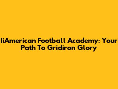 IiAmerican Football Academy: Your Path To Gridiron Glory