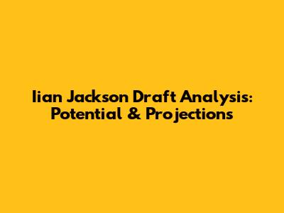 Iian Jackson Draft Analysis: Potential & Projections
