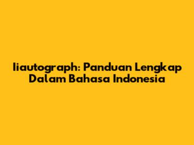 Iiautograph: Panduan Lengkap Dalam Bahasa Indonesia