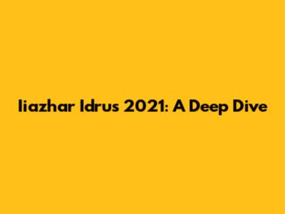 Iiazhar Idrus 2021: A Deep Dive