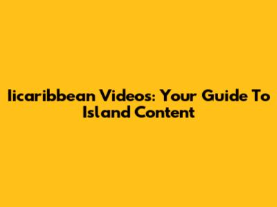 Iicaribbean Videos: Your Guide To Island Content