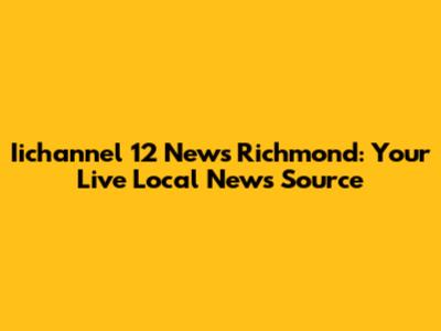 Iichannel 12 News Richmond: Your Live Local News Source