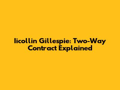 Iicollin Gillespie: Two-Way Contract Explained