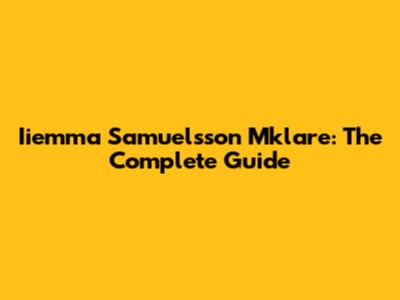 Iiemma Samuelsson Mklare: The Complete Guide