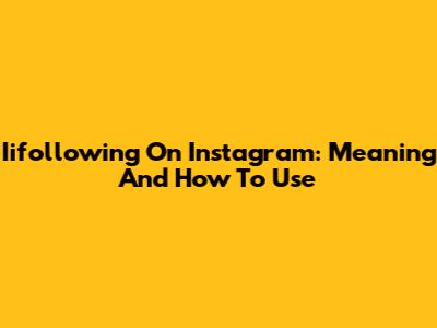 Iifollowing On Instagram: Meaning And How To Use