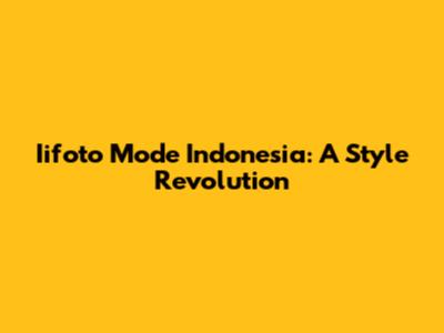 Iifoto Mode Indonesia: A Style Revolution