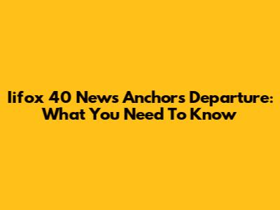 Iifox 40 News Anchor's Departure: What You Need To Know