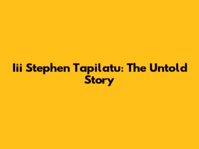 Iii Stephen Tapilatu: The Untold Story