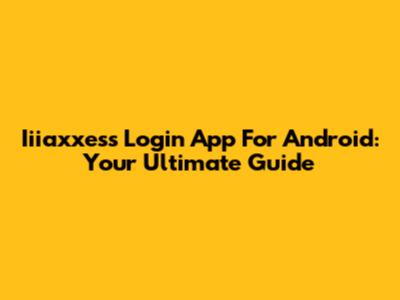 Iiiaxxess Login App For Android: Your Ultimate Guide