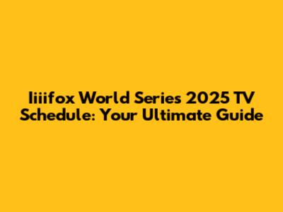Iiiifox World Series 2025 TV Schedule: Your Ultimate Guide
