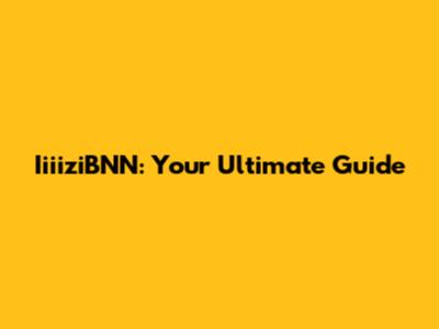IiiiziBNN: Your Ultimate Guide