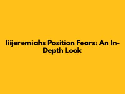 Iiijeremiah's Position Fears: An In-Depth Look