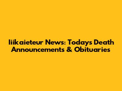 Iiikaieteur News: Today's Death Announcements & Obituaries