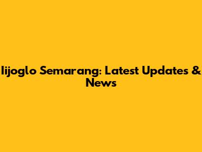Iijoglo Semarang: Latest Updates & News