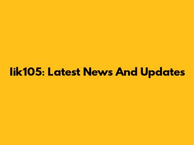 Iik105: Latest News And Updates