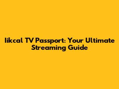 Iikcal TV Passport: Your Ultimate Streaming Guide