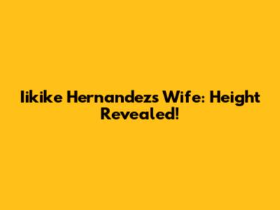 Iikike Hernandez's Wife: Height Revealed!