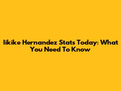 Iikike Hernandez Stats Today: What You Need To Know
