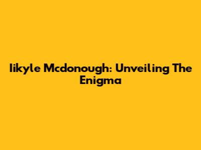 Iikyle Mcdonough: Unveiling The Enigma