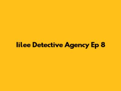 Iilee Detective Agency Ep 8
