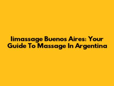 Iimassage Buenos Aires: Your Guide To Massage In Argentina