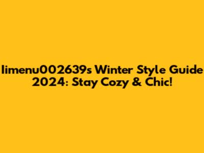 Iimenu002639s Winter Style Guide 2024: Stay Cozy & Chic!