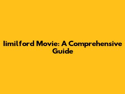 Iimilford Movie: A Comprehensive Guide