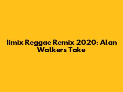 Iimix Reggae Remix 2020: Alan Walker's Take