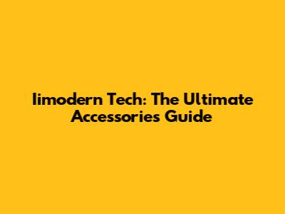 Iimodern Tech: The Ultimate Accessories Guide
