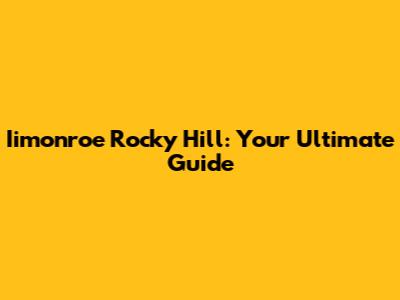 Iimonroe Rocky Hill: Your Ultimate Guide
