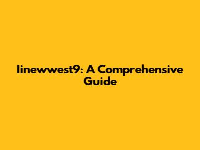 Iinewwest9: A Comprehensive Guide