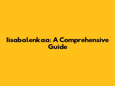 Iisabalenkaa: A Comprehensive Guide