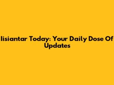 Iisiantar Today: Your Daily Dose Of Updates