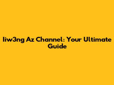 Iiw3ng Az Channel: Your Ultimate Guide