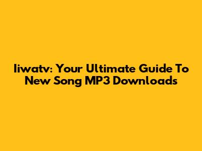 Iiwatv: Your Ultimate Guide To New Song MP3 Downloads
