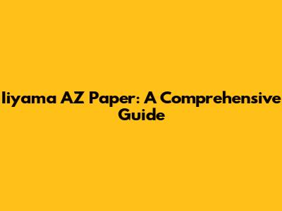 Iiyama AZ Paper: A Comprehensive Guide