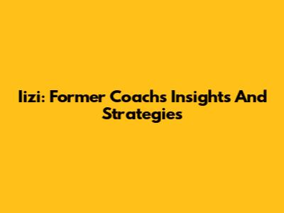 Iizi: Former Coach's Insights And Strategies