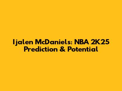 Ijalen McDaniels: NBA 2K25 Prediction & Potential