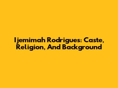 Ijemimah Rodrigues: Caste, Religion, And Background