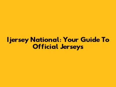 Ijersey National: Your Guide To Official Jerseys