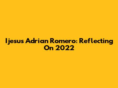 Ijesus Adrian Romero: Reflecting On 2022