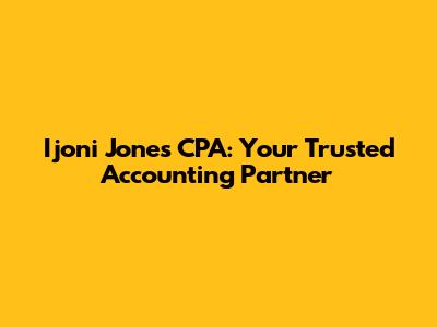 Ijoni Jones CPA: Your Trusted Accounting Partner